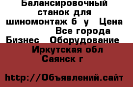 Балансировочный станок для шиномонтаж б/ у › Цена ­ 50 000 - Все города Бизнес » Оборудование   . Иркутская обл.,Саянск г.